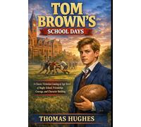 Tom Brown's School Days: A Victorian Coming of Age Classic of Courage, Friendship, and English School Life