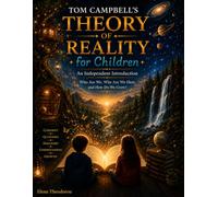Tom Campbell's THEORY OF REALITY for Children: An Independent Introduction Who Are We, Why Are We Here, and How Do We Grow?