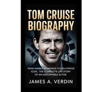 TOM CRUISE BIOGRAPHY: From Humble Beginnings to Hollywood Icon, The Complete Life Story of an Unstoppable Actor