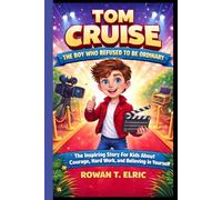 TOM CRUISE: THE BOY WHO REFUSED TO BE ORDINARY: The Inspiring Story for Kids About Courage, Hard work, and Believing In Yourself