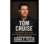 TOM CRUISE: The Journey of an Actor, Film Producer, and Global Icon (Unauthorized Biography)