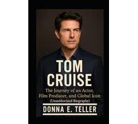 TOM CRUISE: The Journey of an Actor, Film Producer, and Global Icon (Unauthorized Biography)