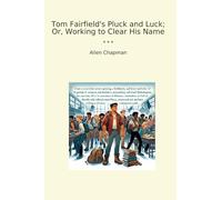 Tom Fairfield's Pluck and Luck; Or, Working to Clear His Name (Classic Books)