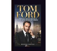 TOM FORD: From Gucci Creative Director to Luxury Empire Builder and Filmmaker