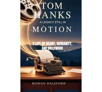 Tom Hanks: A Legacy Still in Motion: A Life of Heart, Humanity, and Hollywood