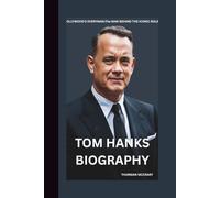 TOM HANKS BIOGRAPHY: HOLLYWOOD’S EVERYMAN:THE MAN BEHIND THE ICONIC ROLES
