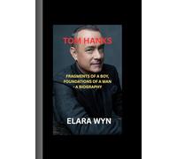 TOM HANKS: Fragments of a Boy, Foundations of a Man - A biography