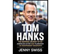 Tom Hanks: The Inspiring Journey of an American Actor and Filmmaker - An Independent Biography