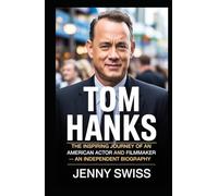 Tom Hanks: The Inspiring Journey of an American Actor and Filmmaker - An Independent Biography