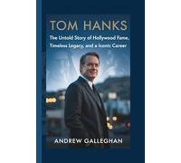 TOM HANKS: The Untold Story of Hollywood Fame, Timeless Legacy, and an Iconic Career