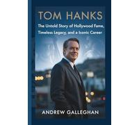 TOM HANKS: The Untold Story of Hollywood Fame, Timeless Legacy, and an Iconic Career