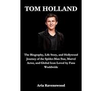 TOM HOLLAND: The Biography, Life Story, and Hollywood Journey of the Spider-Man Star, Marvel Actor, and Global Icon Loved by Fans Worldwide