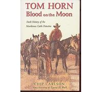 Tom Horn: Blood on the Moon: Dark History of the Murderous Cattle Detective