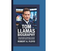 TOM LLAMAS BIOGRAPHY: FROM PROTÉGÉ TO PRIMETIME-THE RISE OF NBC’S NEXT NIGHTLY NEWS ANCHOR