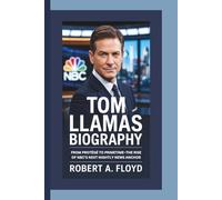 TOM LLAMAS BIOGRAPHY: FROM PROTÉGÉ TO PRIMETIME-THE RISE OF NBC’S NEXT NIGHTLY NEWS ANCHOR