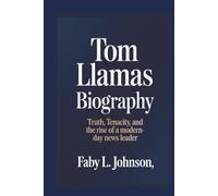 TOM LLAMAS BIOGRAPHY TRUTH, TENACITY, AND THE RISE OF A MODERN-DAY NEWS LEADER