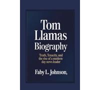 TOM LLAMAS BIOGRAPHY TRUTH, TENACITY, AND THE RISE OF A MODERN-DAY NEWS LEADER