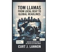 TOM LLAMAS: FROM LOCAL BEAT TO GLOBAL HEADLINES: HOW ONE REPORTER ROSE TO THE TOP IN A 24/7 NEWS WORLD