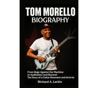 Tom Morello Biography: From Rage Against the Machine to Audioslave and Beyond - The Story of a Guitar Innovator and Activist