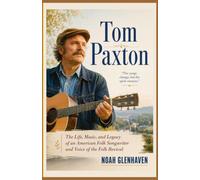 Tom Paxton: The Life, Music, and Legacy of an American Folk Songwriter and Voice of the Folk Revival