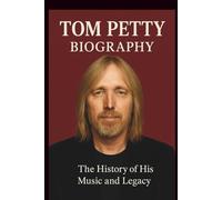TOM PETTY BIOGRAPHY: The History of His Music and Legacy