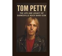TOM PETTY BIOGRAPHY: The life and legacy of Gainesville rock band icon