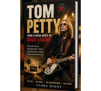TOM PETTY: From Florida Roots to Rock Legend The Life, Music, Heartbreakers Years, and Enduring Legacy of an American Icon