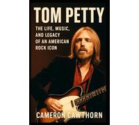 TOM PETTY: The Life, Music, and Legacy of an American Rock Icon