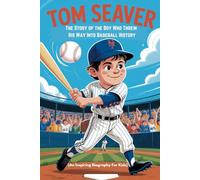 TOM SEAVER: The Story of the Boy Who Threw His Way Into Baseball History (An Inspiring Biography For Kids)