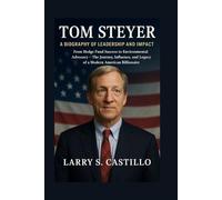 TOM STEYER: A BIOGRAPHY OF LEADERSHIP AND IMPACT: From Hedge Fund Success To Environmental Advocacy - The Journey, Influence, And Legacy Of A Modern American Billionaire