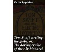 Tom Swift Circling The Globe; Or The Daring Cruise Of The Air Monarch