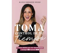 TOMA CONTROL DE TU TIEMPO: El método definitivo para vivir intencionalmente y conseguir MÁS haciendo MENOS