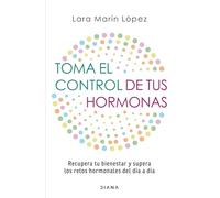 Toma El Control de Tus Hormonas: Recupera Tu Bienestar Y Supera Los Retos Hormonales del Día a Día / Take Control of Your Hormones