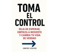 Toma el control: Deja de esperar, empieza a moverte y cambia tu vida de verdad