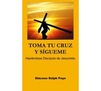 Toma Tu Cruz y Sígueme: Haciéndose Discípulo de Jesucristo