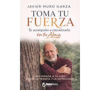 Toma tu fuerza. Te acompaño a encontrarla en tu Alma: Una mirada a tu vida desde la terapia y la astrología