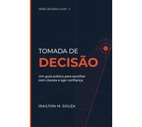 Tomada de Decisão: Um Guia Prático para Escolher com Clareza e Agir com Confiança: 2 (Série Decidir e Agir)