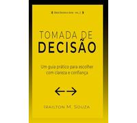 Tomada de Decisão: Um Guia Prático para Escolher com Clareza e Agir com Confiança (Série Decidir e Agir)