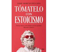 Tómatelo con estoicismo: Pensar bien y vivir mejor con los grandes filósofos estoicos (Desarrollo personal)