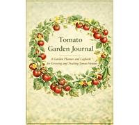 Tomato Garden Journal: A Garden Planner and Logbook for Growing and Tracking Tomato Varieties