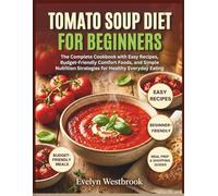 Tomato Soup Diet for Beginners: The Complete Cookbook with Easy Recipes, Budget-Friendly Comfort Foods, and Simple Nutrition Strategies for Healthy Everyday Eating