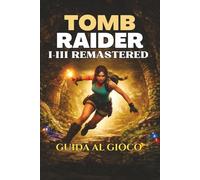 TOMB RAIDER I-III REMASTERED GUIDA AL GIOCO: La guida definitiva, soluzioni agli enigmi, segreti, strategie di combattimento e consigli per aiutarti a padroneggiare ogni livello e sfida nascosta