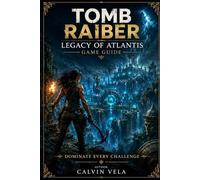 Tomb Raider: Legacy of Atlantis Game Guide: Dominate Every Challenge