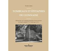 Tombeaux et épitaphes de Lyonnaise: Recherches sur le paysage funéraire d'une province de Gaule romaine (Ier-IIIe siècle apr. J.-C.)