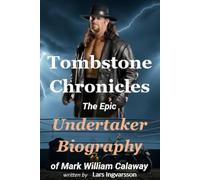 Tombstone Chronicles: The Epic Undertaker Biography of Mark William Calaway