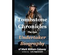 Tombstone Chronicles: The Epic Undertaker Biography of Mark William Calaway