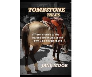 Tombstone Tales: Fifteen stories of the horses and mules in the Town Too Tough to Die