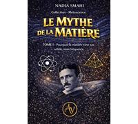 TOME 1 - LE MYTHE DE LA MATIÈRE: Pourquoi la matière n’est pas solide, mais fréquence. (Collection Métascience du Vivant)
