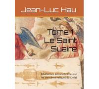 Tome 1 : Le Saint Suaire: Révélations extraordinaires sur les dernières reliques du Christ (Christianisme)