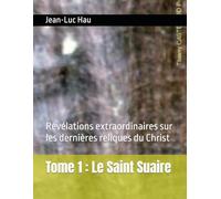 Tome 1 : Le Saint Suaire: Révélations extraordinaires sur les dernières reliques du Christ (Christianisme)
